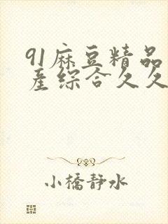 91麻豆精品国产综合久久久_亚洲综合久