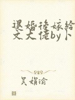 退婚后嫁给年代文大佬by卜元