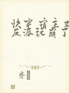 快穿 宿主又把反派玩崩了