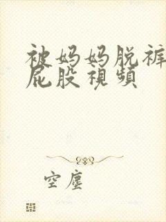 被妈妈脱裤子打屁股视频