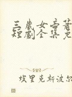 三岁女帝萧霸天短剧全集免费观看