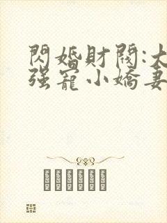 闪婚财阀:大叔强宠小娇妻完整版