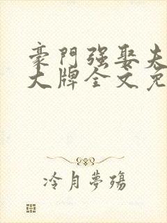 豪门强娶夫人超大牌全文免费阅读