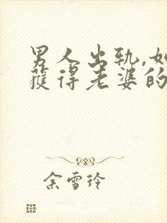 男人出轨,如何获得老婆的原谅