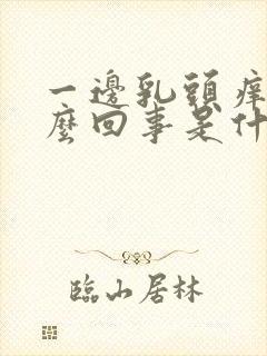 一边乳头痒是怎么回事是什么原因