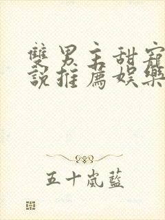 双男主甜宠文小说推荐娱乐圈