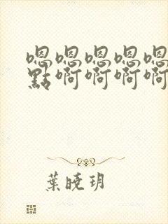 嗯嗯嗯嗯嗯嗯快点啊啊啊啊啊啊啊