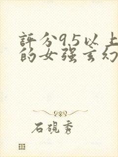 评分9.5以上的女强玄幻小说