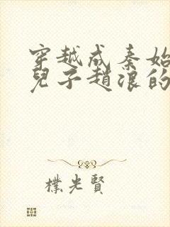 穿越成秦始皇的儿子赵浪的小说