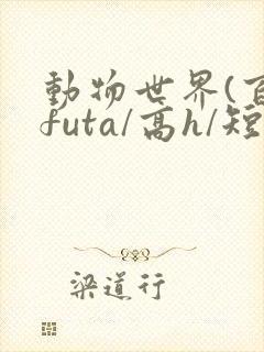 动物世界(百合futa/高h/短篇合集)封面