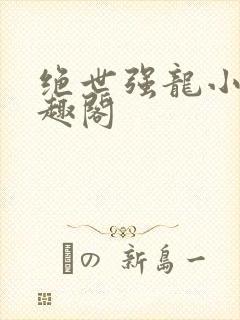 绝世强龙小说笔趣阁