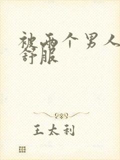 被两个男人3p舒服