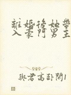 离婚后她带崽嫁入豪门男主