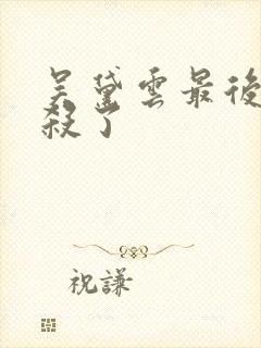 吴黛云最后被谁杀了