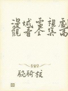 漫城电视剧免费观看全集高清免费