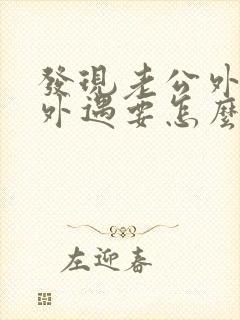 发现老公外面有外遇要怎么做