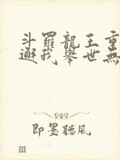 斗罗龙王重生谢邂我举世无双免费