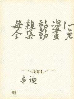 母亲动漫1~6全集动画免费版