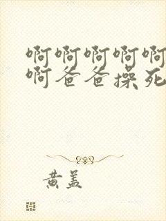 啊啊啊啊啊啊啊啊爸爸操死我我好爽啊