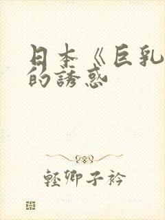 日本《巨乳人妻的诱惑