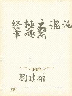 终极之混沌清玄笔趣阁封面