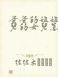 爸爸的姐姐的女儿的女儿怎样称呼