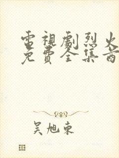 电视剧烈火军校免费全集酋