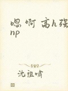 嗯 啊 高h强np