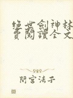 绝世剑神林辰免费阅读全文无弹窗