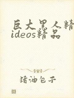 巨大黑人精品videos精品