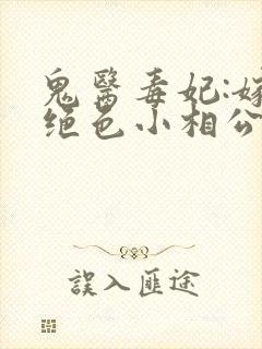 鬼医毒妃:嫁个绝色小相公全文txt