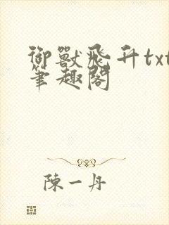 御兽飞升txt笔趣阁