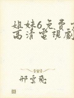 姐妹6免费完整高清电视剧看 在线观看