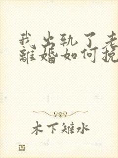 我出轨了老婆要离婚如何挽救