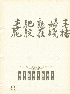 老肥熟妇丰满大屁股在线播放