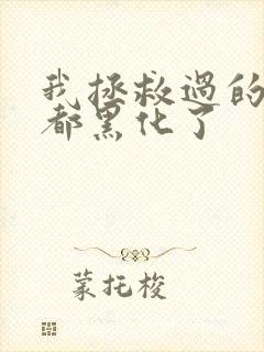 我拯救过的反派都黑化了