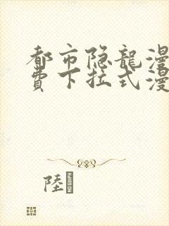 都市隐龙漫画免费下拉式漫画星球