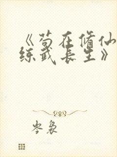 《苟在修仙世界练武长生》