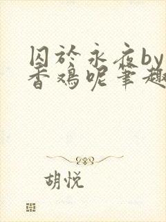 囚于永夜by麦香鸡呢笔趣阁