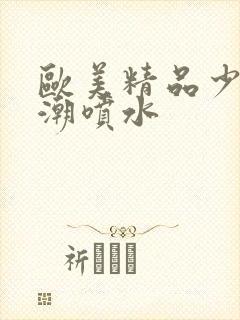 欧美精品少妇高潮喷水