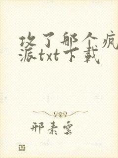 攻了那个疯批反派txt下载