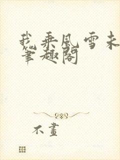 我乘风雪未删减笔趣阁
