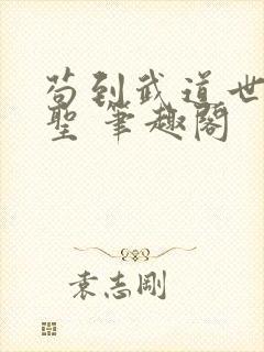 苟到武道世界成圣 笔趣阁