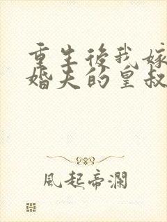 重生后我嫁了未婚夫的皇叔网络小说