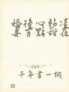 婚后心动凌总追妻有点甜在哪看