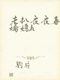 老扒夜夜春宵伴娇媳h