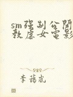 sm强制公开调教虐女电影