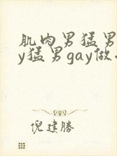 肌肉男猛男gay猛男gay做受
