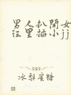 男人扒开女人b往里插小jj