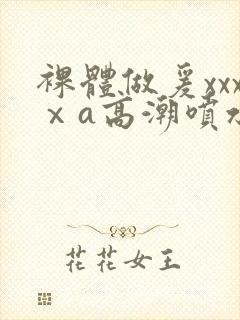 裸体做爰xxxⅹa高潮喷水